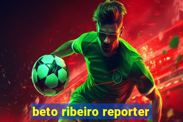 beto ribeiro reporter